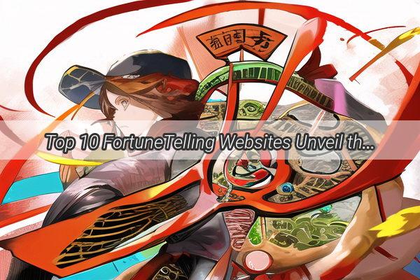 Top 10 FortuneTelling Websites Unveil the Secrets of the Stars and Predictions of the Future